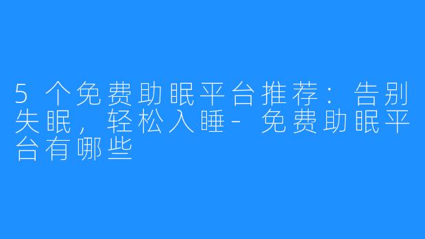 5个免费助眠平台推荐:告别失眠,轻松入睡-免费助眠平台有哪些