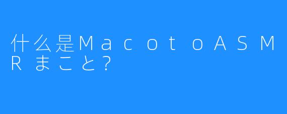 什么是MacotoASMRまこと?
