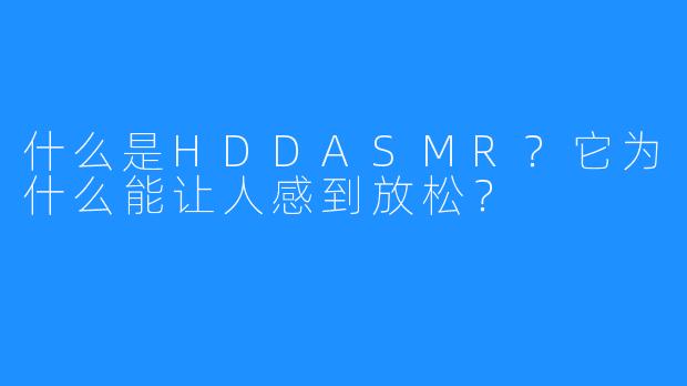 什么是HDDASMR?它为什么能让人感到放松?