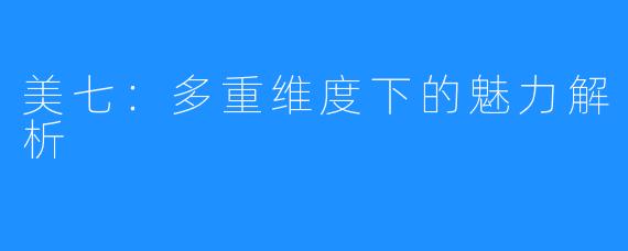 美七:多重维度下的魅力解析