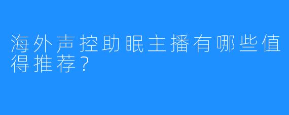 海外声控助眠主播有哪些值得推荐？