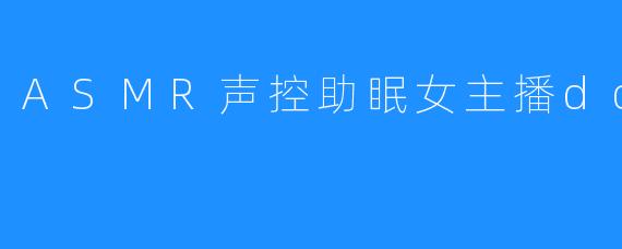 ASMR声控助眠女主播doki醒醒
