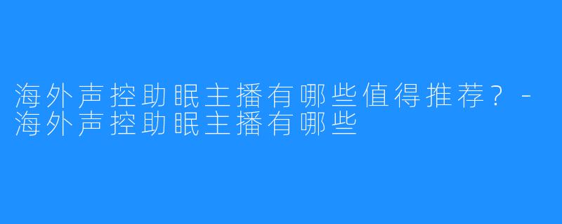 海外声控助眠主播有哪些值得推荐？-海外声控助眠主播有哪些