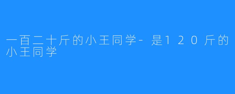 一百二十斤的小王同学-是120斤的小王同学