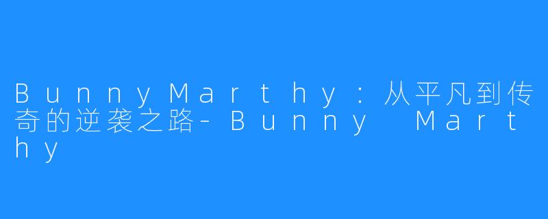 BunnyMarthy：从平凡到传奇的逆袭之路-Bunny Marthy