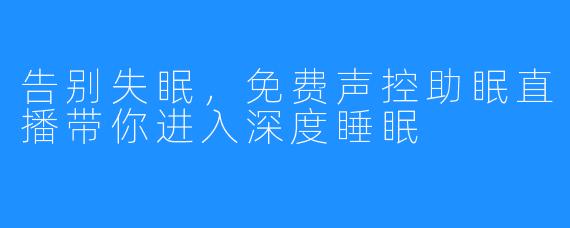 告别失眠，免费声控助眠直播带你进入深度睡眠