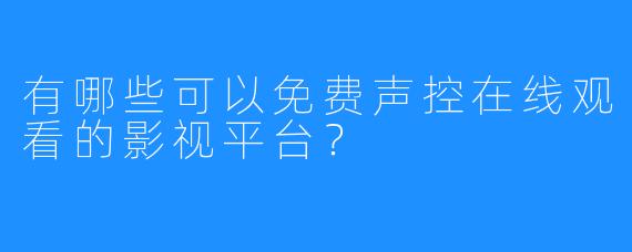 有哪些可以免费声控在线观看的影视平台?
