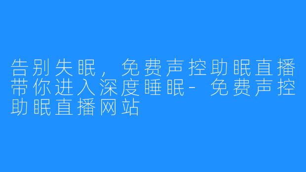 告别失眠，免费声控助眠直播带你进入深度睡眠-免费声控助眠直播网站