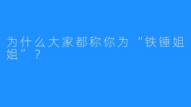 为什么大家都称你为“铁锤姐姐”?