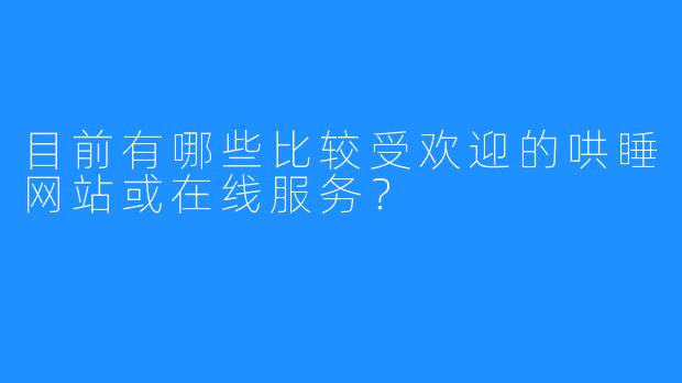 目前有哪些比较受欢迎的哄睡网站或在线服务？