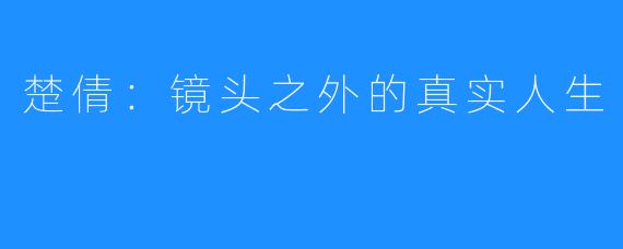 楚倩:镜头之外的真实人生