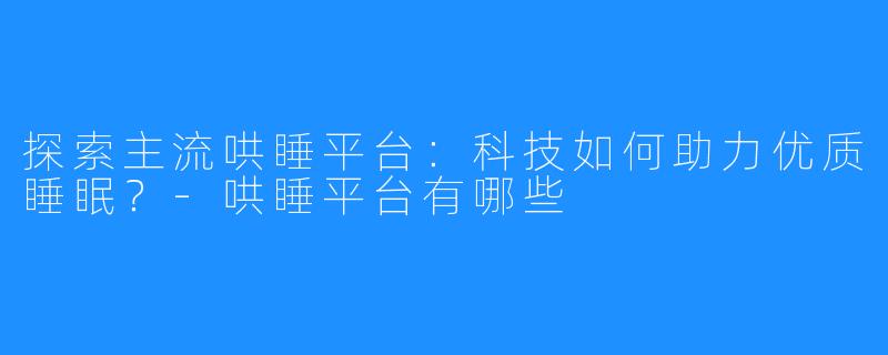 探索主流哄睡平台:科技如何助力优质睡眠?-哄睡平台有哪些