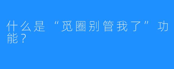 什么是“觅圈别管我了”功能？