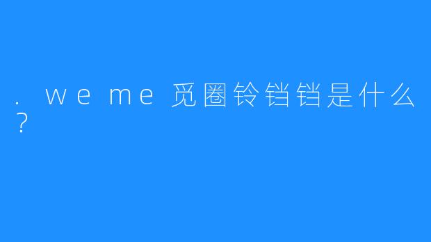 .weme觅圈铃铛铛是什么？