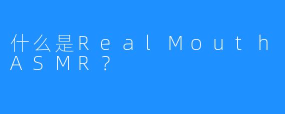 什么是RealMouthASMR？