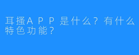 耳搔APP是什么？有什么特色功能？