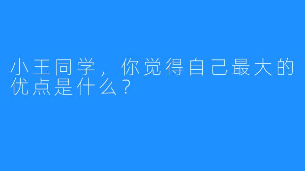 小王同学，你觉得自己最大的优点是什么？