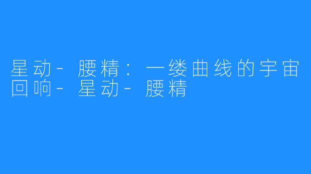 星动-腰精：一缕曲线的宇宙回响-星动-腰精