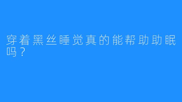 穿着黑丝睡觉真的能帮助助眠吗？