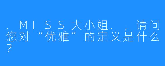 .MISS大小姐.，请问您对“优雅”的定义是什么？