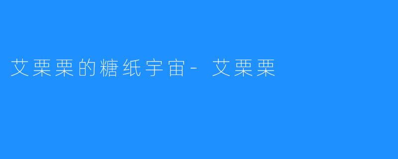 艾栗栗的糖纸宇宙-艾栗栗