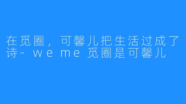 在觅圈，可馨儿把生活过成了诗-weme觅圈是可馨儿